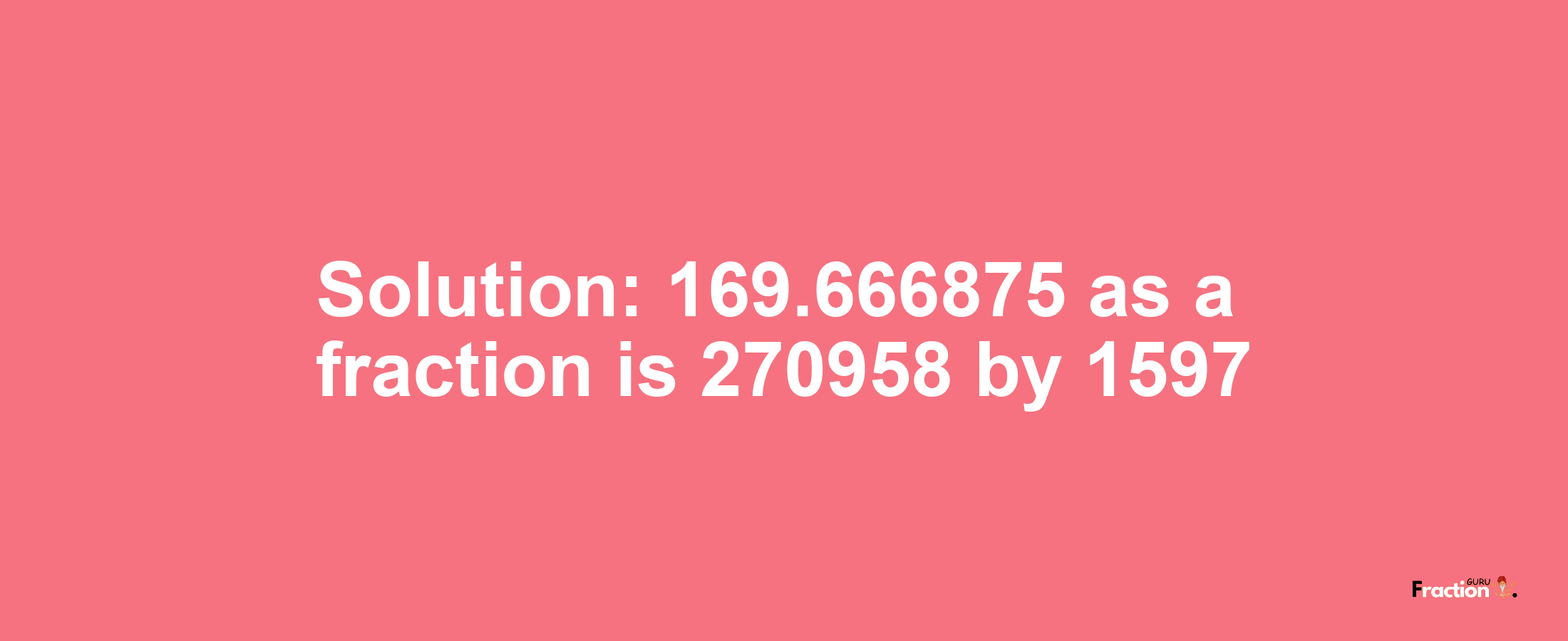 Solution:169.666875 as a fraction is 270958/1597